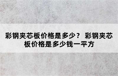 彩钢夹芯板价格是多少？ 彩钢夹芯板价格是多少钱一平方